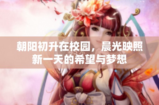 朝阳初升在校园，晨光映照新一天的希望与梦想