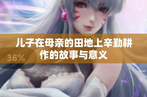 儿子在母亲的田地上辛勤耕作的故事与意义