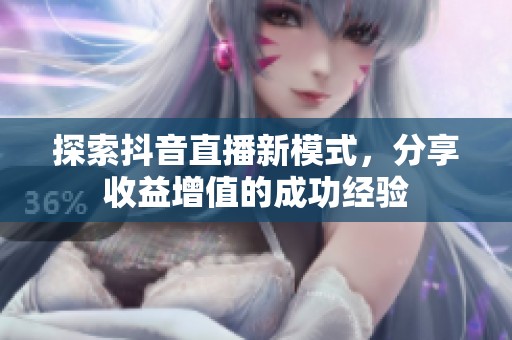 探索抖音直播新模式，分享收益增值的成功经验