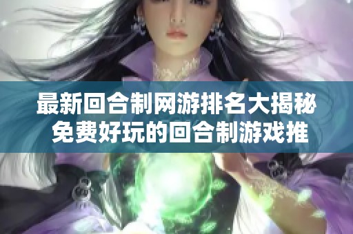 最新回合制网游排名大揭秘 免费好玩的回合制游戏推荐