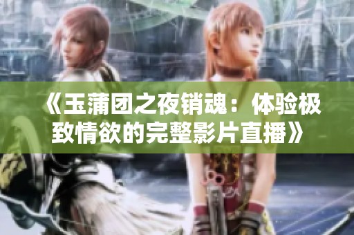 《玉蒲团之夜销魂：体验极致情欲的完整影片直播》