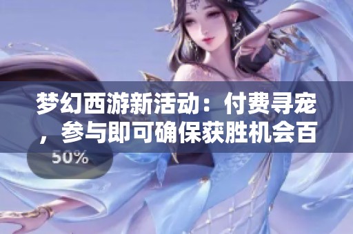梦幻西游新活动：付费寻宠，参与即可确保获胜机会百分之百！