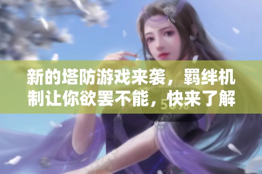 新的塔防游戏来袭，羁绊机制让你欲罢不能，快来了解吧！