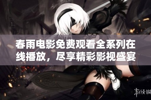 春雨电影免费观看全系列在线播放，尽享精彩影视盛宴