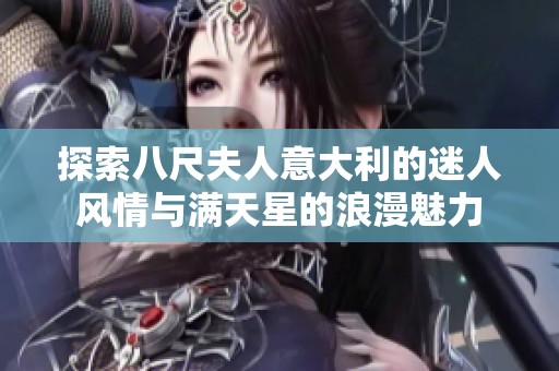 探索八尺夫人意大利的迷人风情与满天星的浪漫魅力