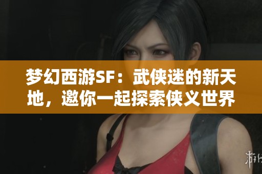 梦幻西游SF：武侠迷的新天地，邀你一起探索侠义世界