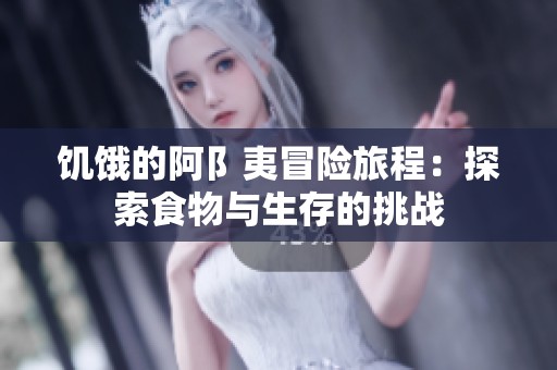 饥饿的阿阝夷冒险旅程：探索食物与生存的挑战