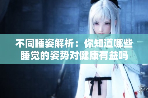 不同睡姿解析：你知道哪些睡觉的姿势对健康有益吗