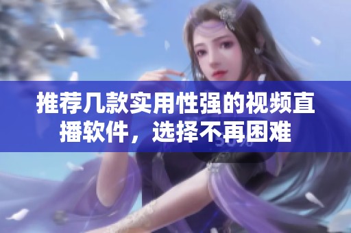 推荐几款实用性强的视频直播软件，选择不再困难
