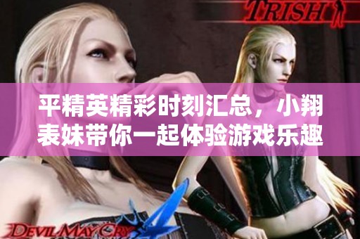 平精英精彩时刻汇总，小翔表妹带你一起体验游戏乐趣