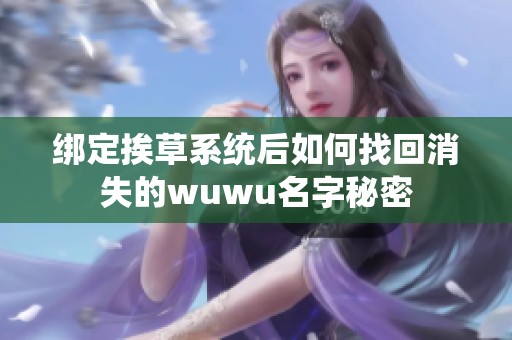 绑定挨草系统后如何找回消失的wuwu名字秘密