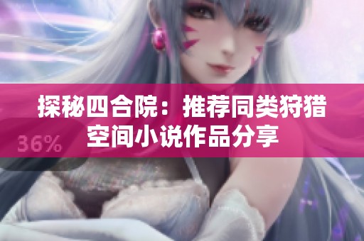 探秘四合院：推荐同类狩猎空间小说作品分享