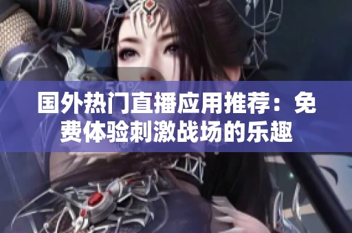 国外热门直播应用推荐：免费体验刺激战场的乐趣