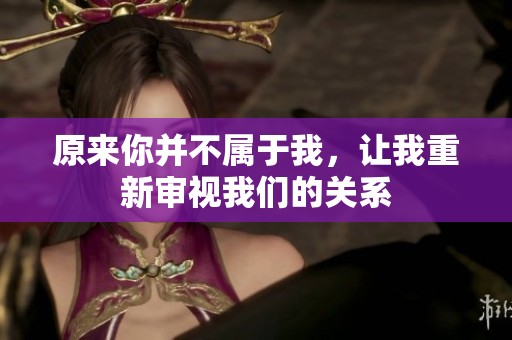 原来你并不属于我，让我重新审视我们的关系