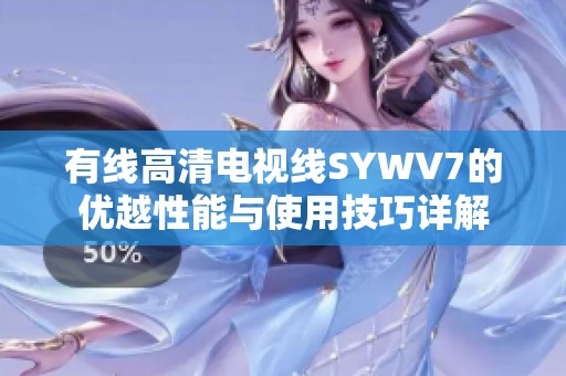 有线高清电视线SYWV7的优越性能与使用技巧详解