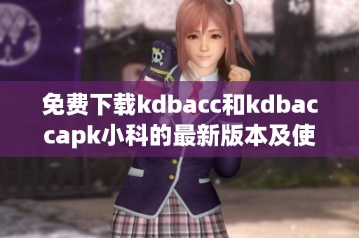 免费下载kdbacc和kdbaccapk小科的最新版本及使用指南