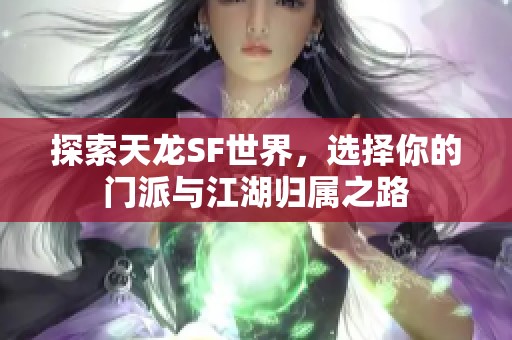 探索天龙SF世界，选择你的门派与江湖归属之路
