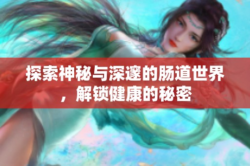 探索神秘与深邃的肠道世界，解锁健康的秘密