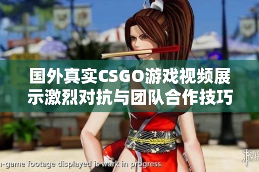 国外真实CSGO游戏视频展示激烈对抗与团队合作技巧