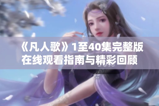 《凡人歌》1至40集完整版在线观看指南与精彩回顾