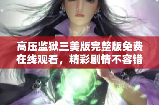 高压监狱三美版完整版免费在线观看，精彩剧情不容错过