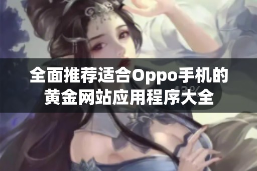 全面推荐适合Oppo手机的黄金网站应用程序大全