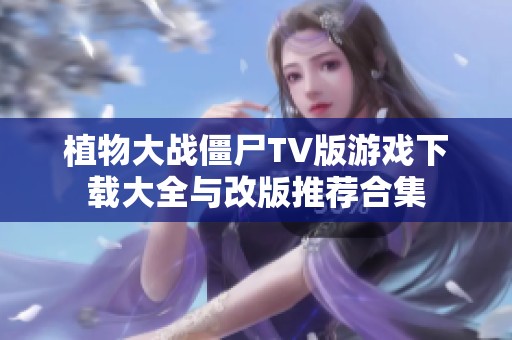 植物大战僵尸TV版游戏下载大全与改版推荐合集