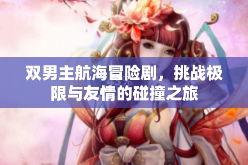 双男主航海冒险剧，挑战极限与友情的碰撞之旅