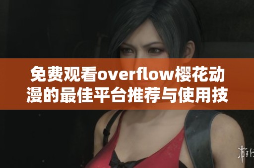 免费观看overflow樱花动漫的最佳平台推荐与使用技巧