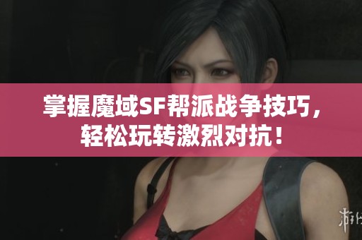 掌握魔域SF帮派战争技巧，轻松玩转激烈对抗！