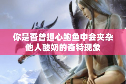 你是否曾担心鲍鱼中会夹杂他人酸奶的奇特现象