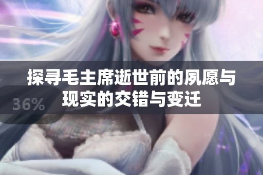 探寻毛主席逝世前的夙愿与现实的交错与变迁