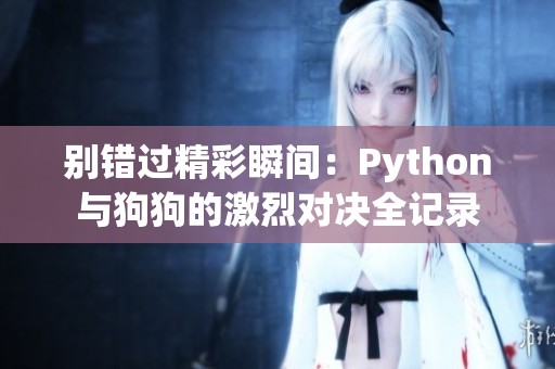 别错过精彩瞬间：Python与狗狗的激烈对决全记录