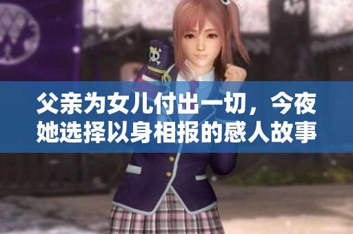 父亲为女儿付出一切，今夜她选择以身相报的感人故事