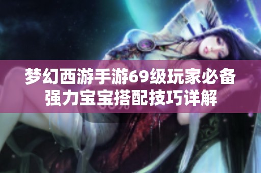 梦幻西游手游69级玩家必备强力宝宝搭配技巧详解