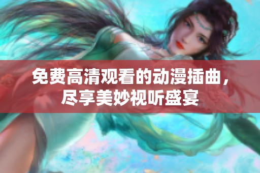 免费高清观看的动漫插曲，尽享美妙视听盛宴