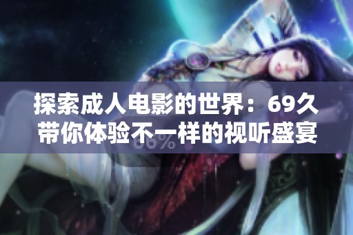 探索成人电影的世界：69久带你体验不一样的视听盛宴