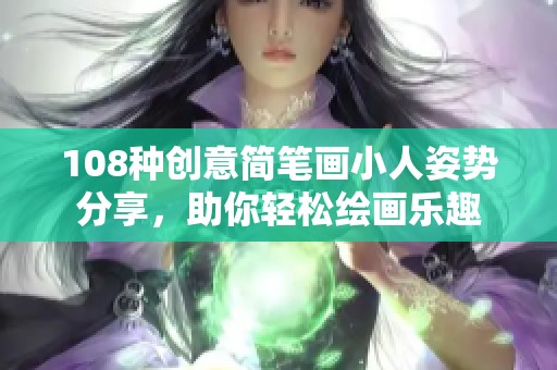 108种创意简笔画小人姿势分享，助你轻松绘画乐趣