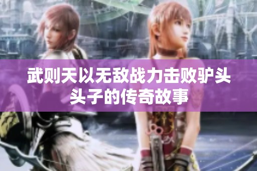 武则天以无敌战力击败驴头头子的传奇故事