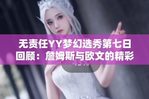 无责任YY梦幻选秀第七日回顾：詹姆斯与欧文的精彩组合亮点分析