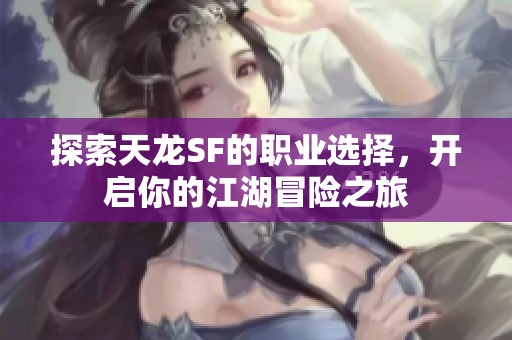 探索天龙SF的职业选择，开启你的江湖冒险之旅