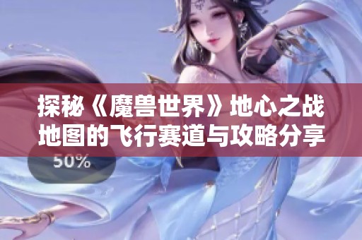 探秘《魔兽世界》地心之战地图的飞行赛道与攻略分享