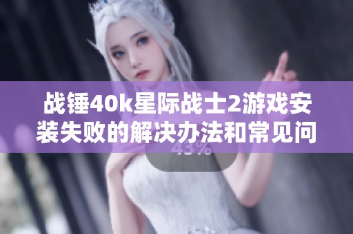 战锤40k星际战士2游戏安装失败的解决办法和常见问题解析