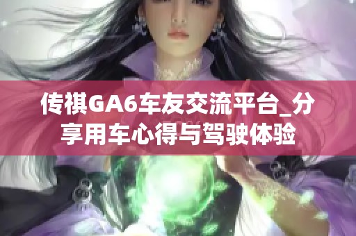 传祺GA6车友交流平台_分享用车心得与驾驶体验