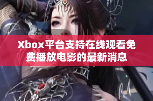Xbox平台支持在线观看免费播放电影的最新消息