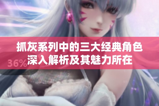 抓灰系列中的三大经典角色深入解析及其魅力所在