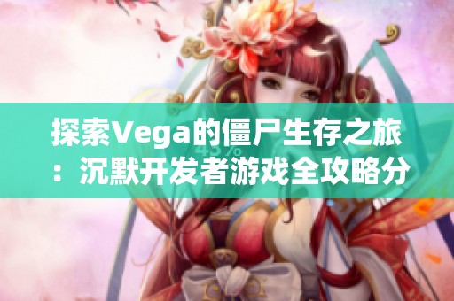 探索Vega的僵尸生存之旅：沉默开发者游戏全攻略分享