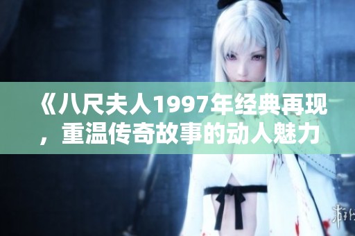 《八尺夫人1997年经典再现，重温传奇故事的动人魅力》