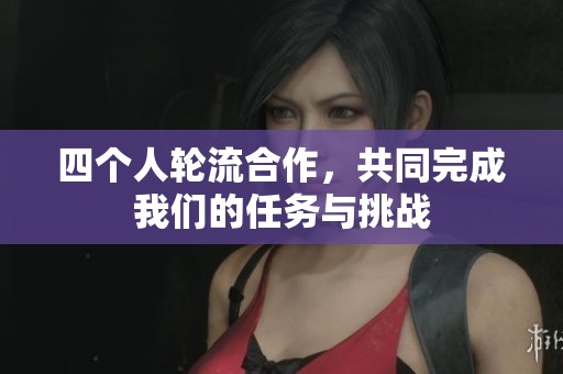 四个人轮流合作，共同完成我们的任务与挑战