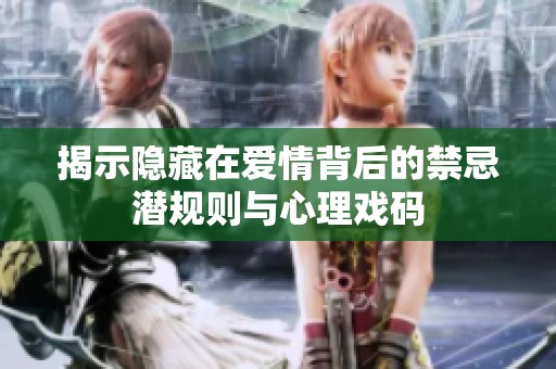 揭示隐藏在爱情背后的禁忌潜规则与心理戏码